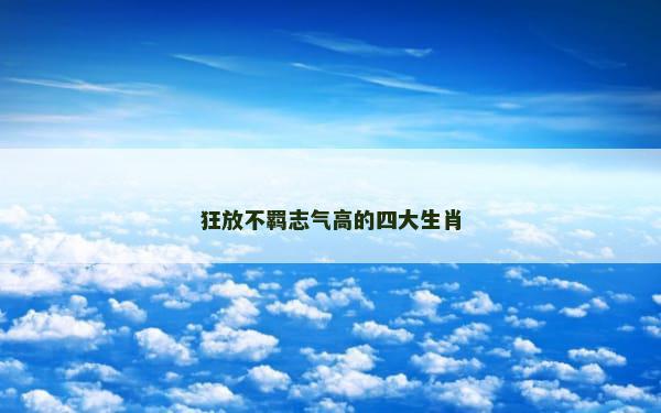狂放不羁志气高的四大生肖
