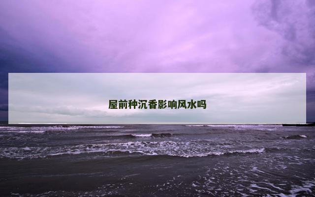 屋前种沉香影响风水吗