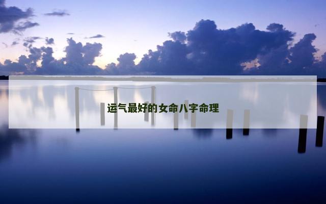 运气最好的女命八字命理
