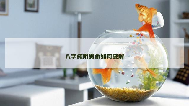 八字纯阴男命如何破解
