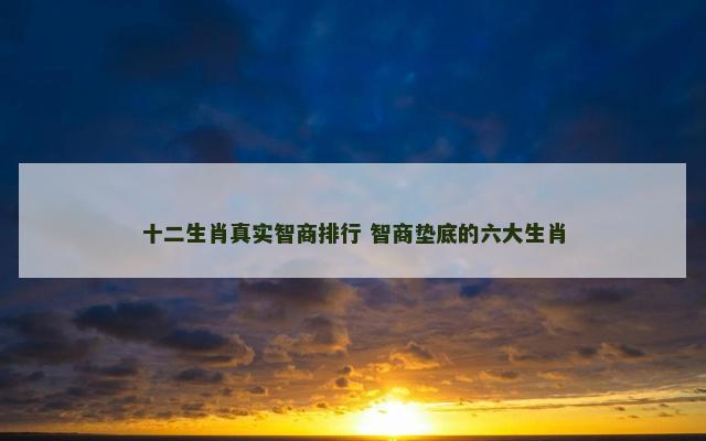 十二生肖真实智商排行 智商垫底的六大生肖