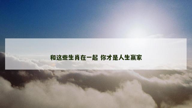 和这些生肖在一起 你才是人生赢家