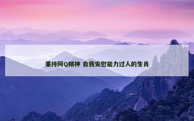 秉持阿Q精神 自我安慰能力过人的生肖