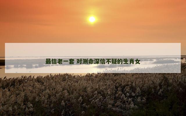 最信老一套 对测命深信不疑的生肖女