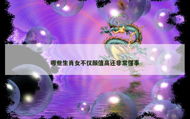 哪些生肖女不仅颜值高还非常懂事