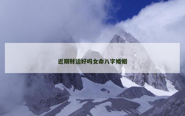 近期财运好吗女命八字婚姻