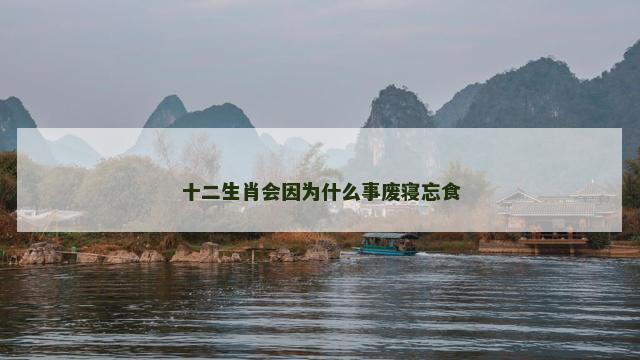 十二生肖会因为什么事废寝忘食