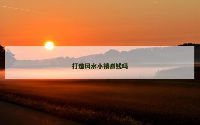 打造风水小镇赚钱吗
