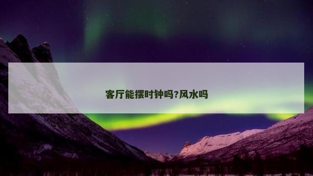 客厅能摆时钟吗?风水吗