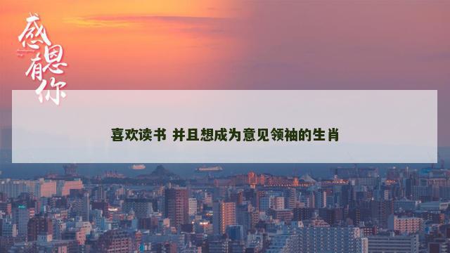 喜欢读书 并且想成为意见领袖的生肖