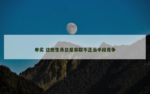 卑劣 这些生肖总是采取不正当手段竞争