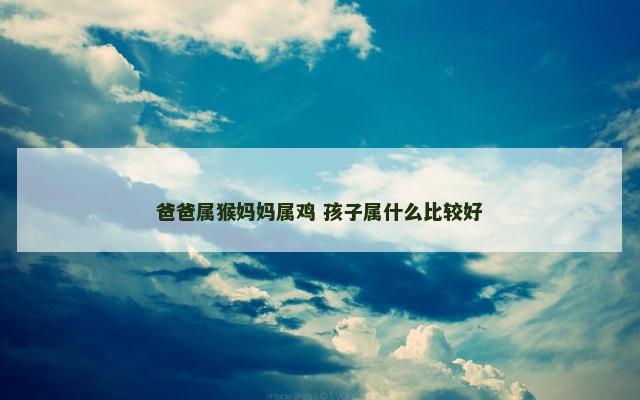 爸爸属猴妈妈属鸡 孩子属什么比较好