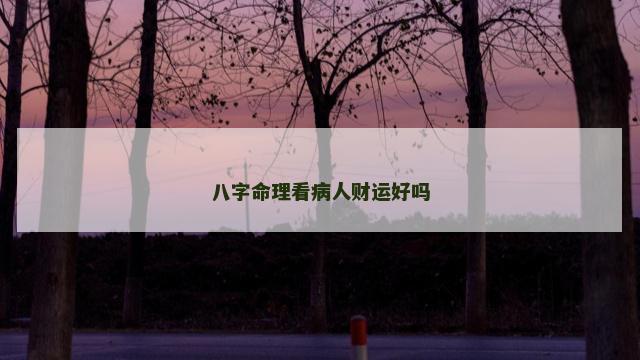 八字命理看病人财运好吗