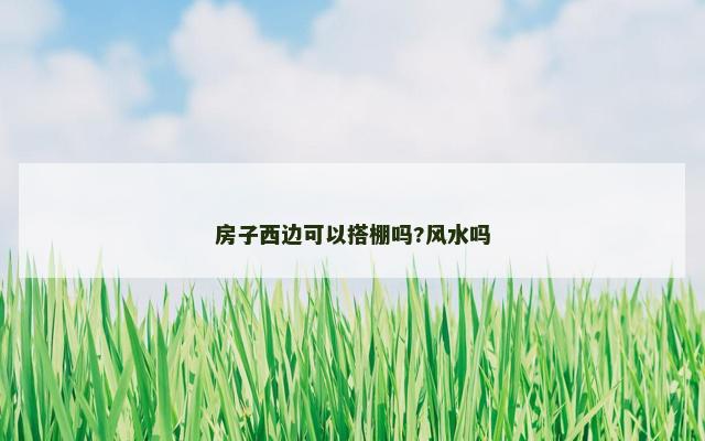 房子西边可以搭棚吗?风水吗