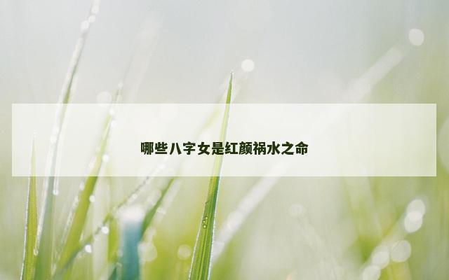 哪些八字女是红颜祸水之命