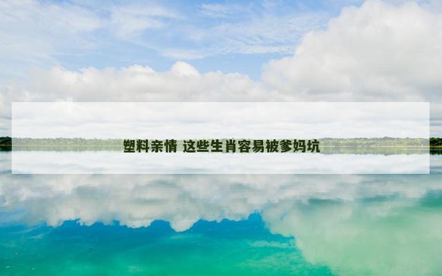 塑料亲情 这些生肖容易被爹妈坑