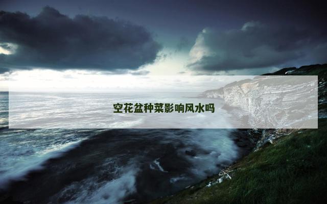 空花盆种菜影响风水吗