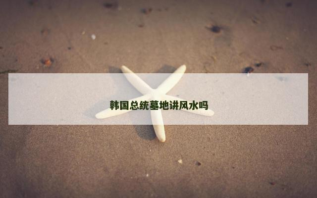 韩国总统墓地讲风水吗