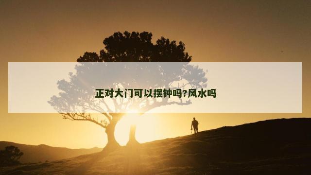 正对大门可以摆钟吗?风水吗