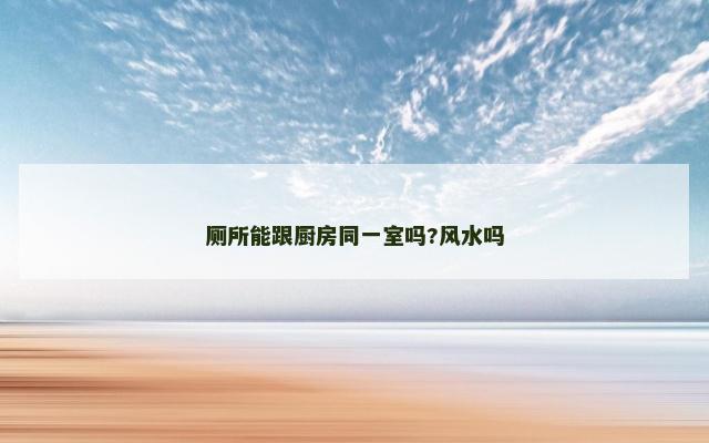 厕所能跟厨房同一室吗?风水吗