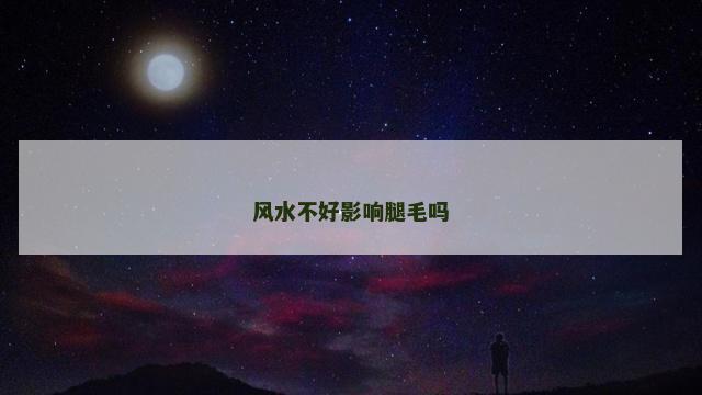 风水不好影响腿毛吗