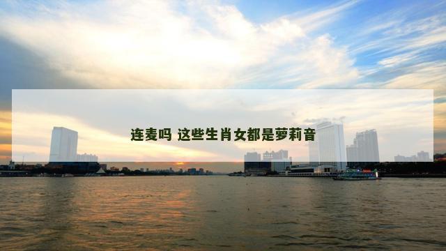 连麦吗 这些生肖女都是萝莉音