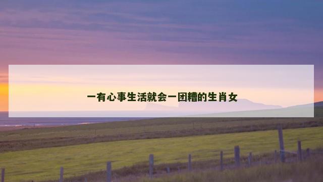 一有心事生活就会一团糟的生肖女