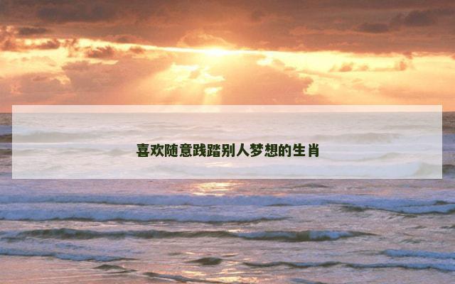 喜欢随意践踏别人梦想的生肖