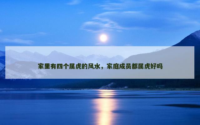 家里有四个属虎的风水，家庭成员都属虎好吗