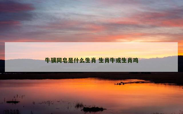 牛骥同皂是什么生肖 生肖牛或生肖鸡