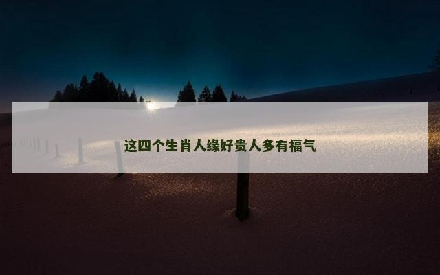 这四个生肖人缘好贵人多有福气