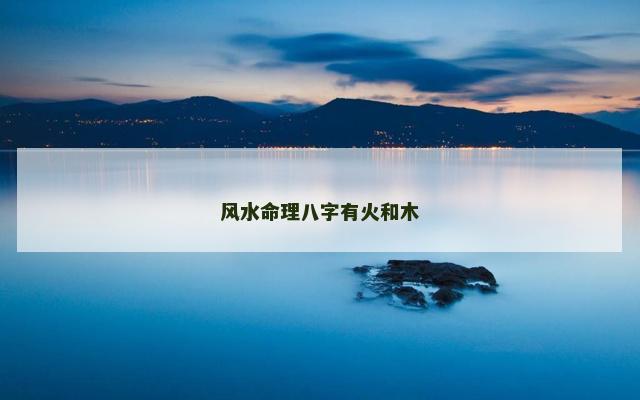 风水命理八字有火和木
