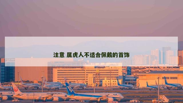 注意 属虎人不适合佩戴的首饰