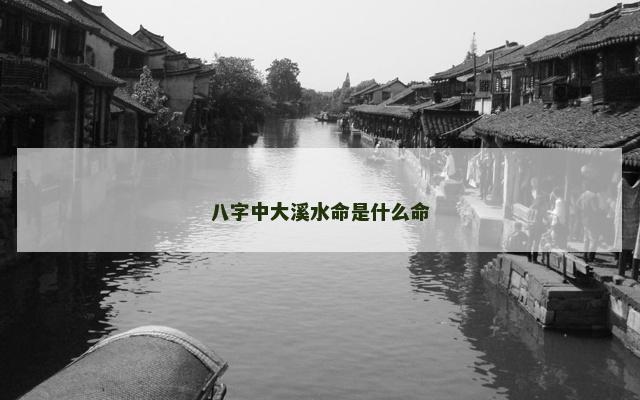八字中大溪水命是什么命