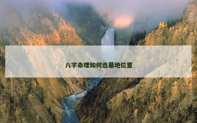 八字命理如何选墓地位置