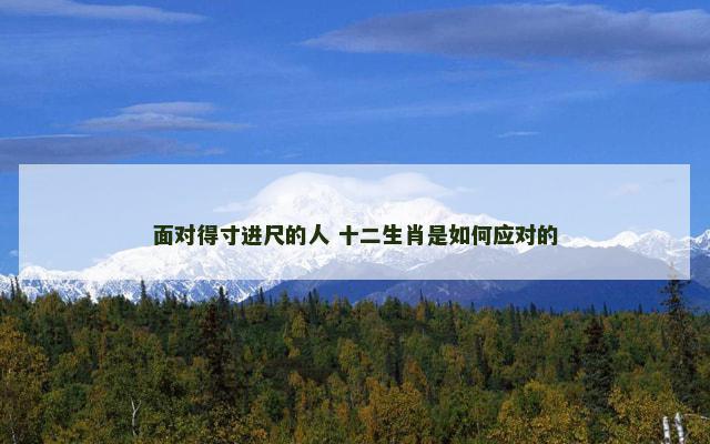 面对得寸进尺的人 十二生肖是如何应对的