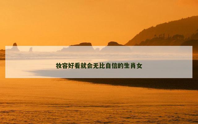 妆容好看就会无比自信的生肖女