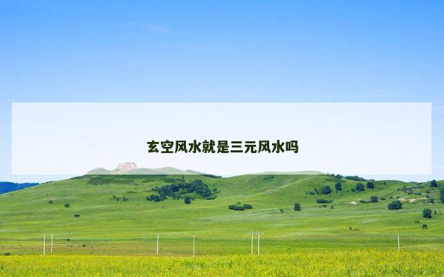 玄空风水就是三元风水吗
