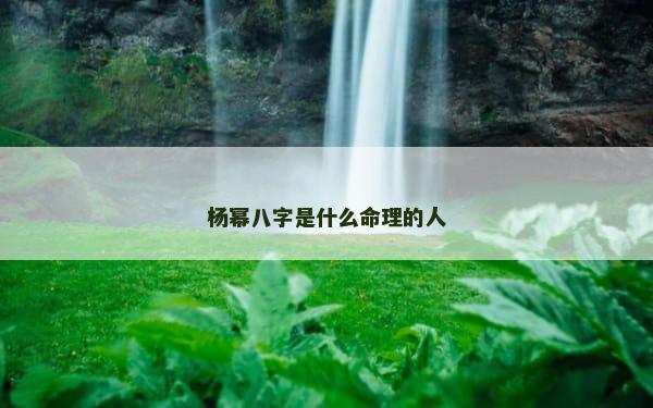 杨幂八字是什么命理的人