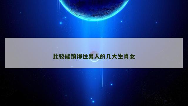 比较能镇得住男人的几大生肖女