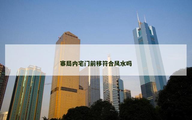寨局内宅门前移符合风水吗