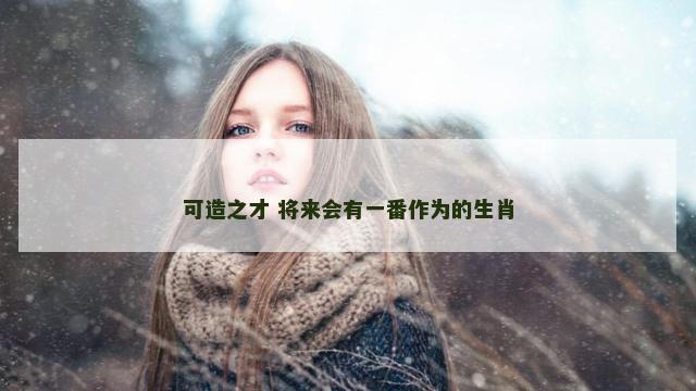 可造之才 将来会有一番作为的生肖