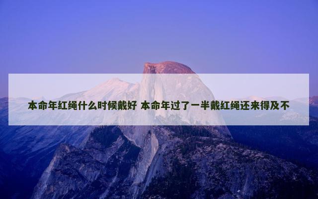 本命年红绳什么时候戴好 本命年过了一半戴红绳还来得及不