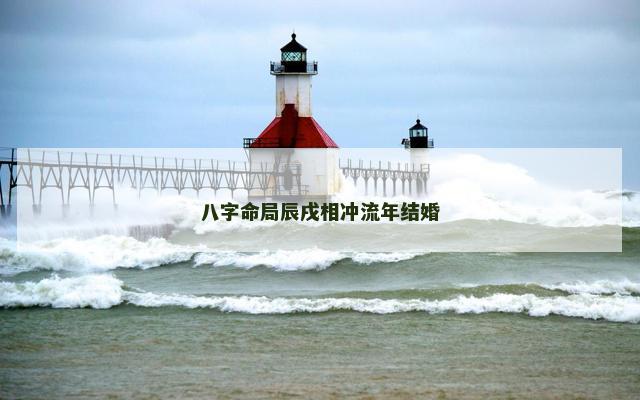 八字命局辰戌相冲流年结婚