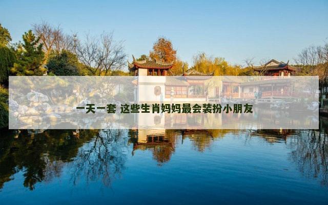 一天一套 这些生肖妈妈最会装扮小朋友