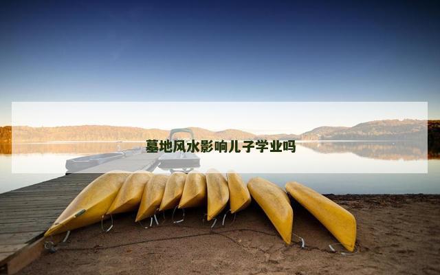 墓地风水影响儿子学业吗