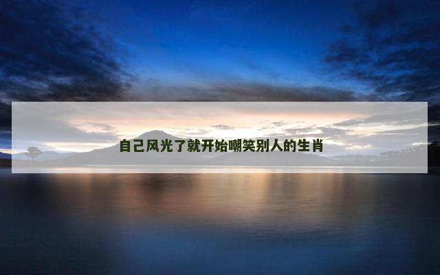 自己风光了就开始嘲笑别人的生肖