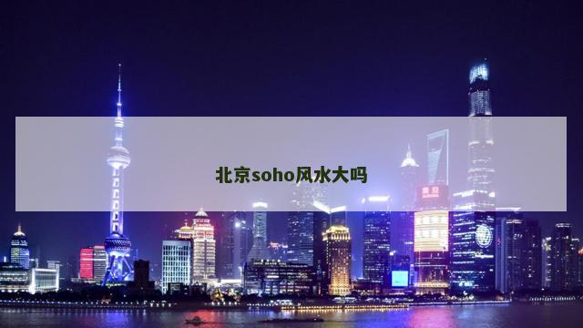 北京soho风水大吗
