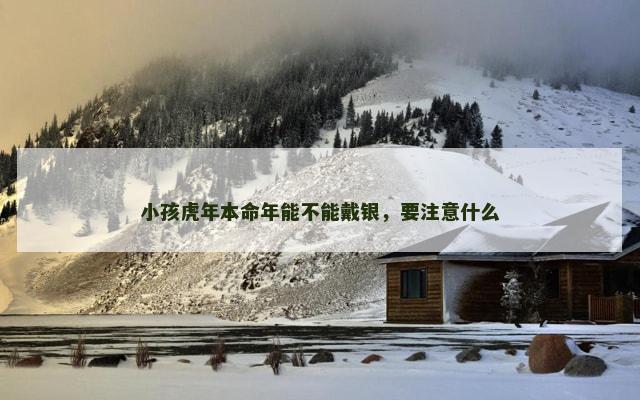小孩虎年本命年能不能戴银，要注意什么