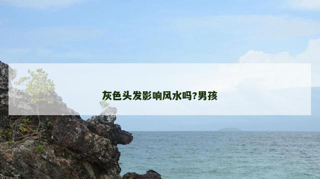 灰色头发影响风水吗?男孩